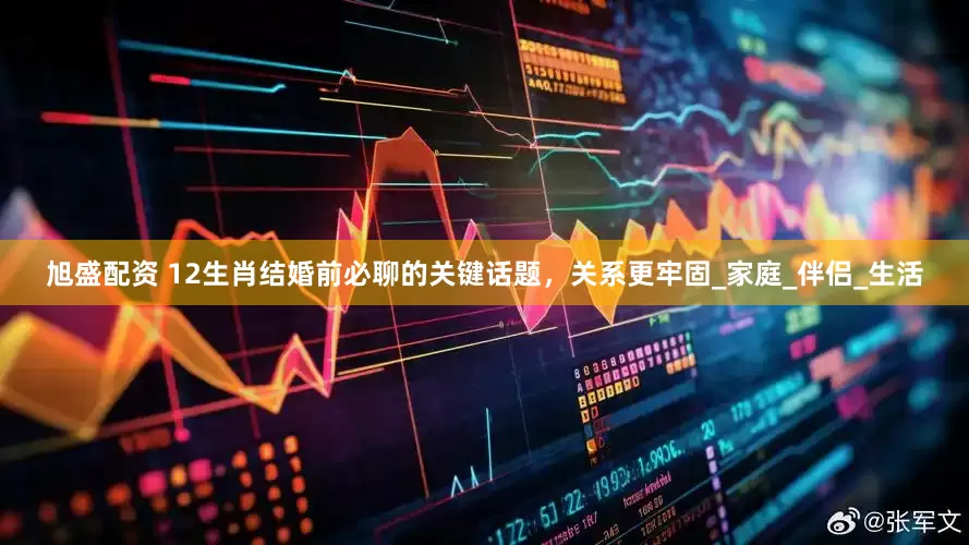 旭盛配资 12生肖结婚前必聊的关键话题，关系更牢固_家庭_伴侣_生活