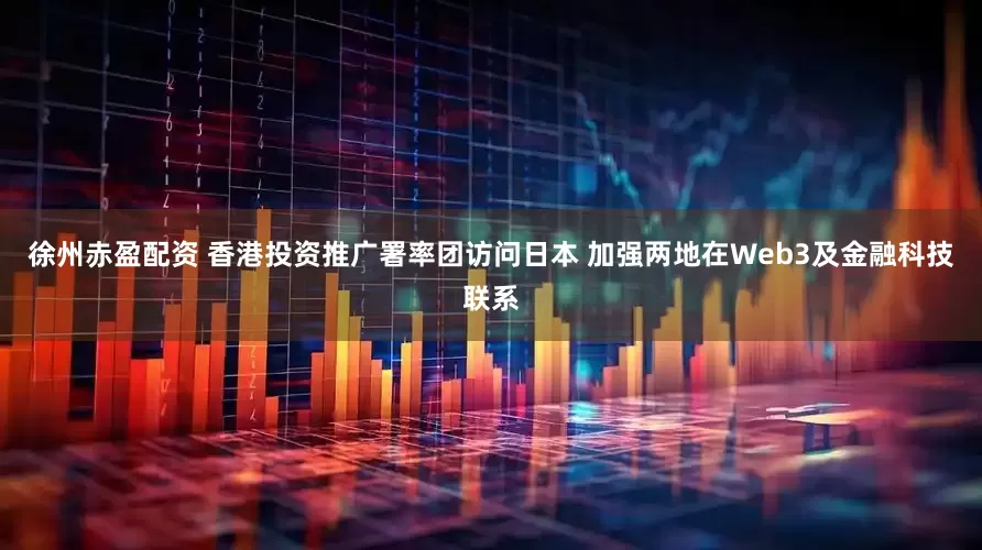 徐州赤盈配资 香港投资推广署率团访问日本 加强两地在Web3及金融科技联系