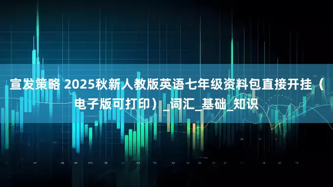 宣发策略 2025秋新人教版英语七年级资料包直接开挂（电子版可打印）_词汇_基础_知识