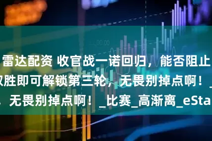 雷达配资 收官战一诺回归，能否阻止AG连败？JDG取胜即可解锁第三轮，无畏别掉点啊！_比赛_高渐离_eStar