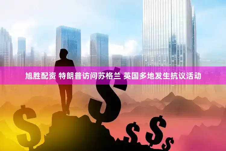 旭胜配资 特朗普访问苏格兰 英国多地发生抗议活动
